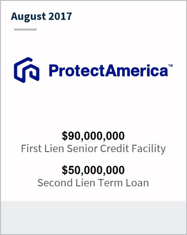 August 2017 Protect America Inc.  $90,000,000 first lien senior credit facility $50,000,000 second lien term loan