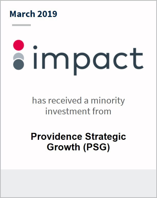 March 2019 Impact has received a minority investment from Providence Strategic Growth (PSG)